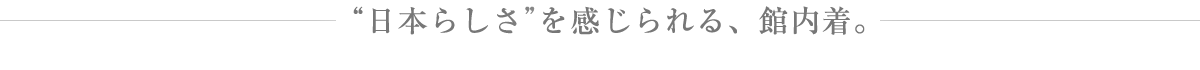 “日本らしさ”を感じられる、館内着。